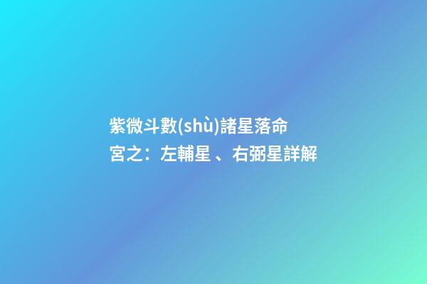 紫微斗數(shù)諸星落命宮之：左輔星、右弼星詳解